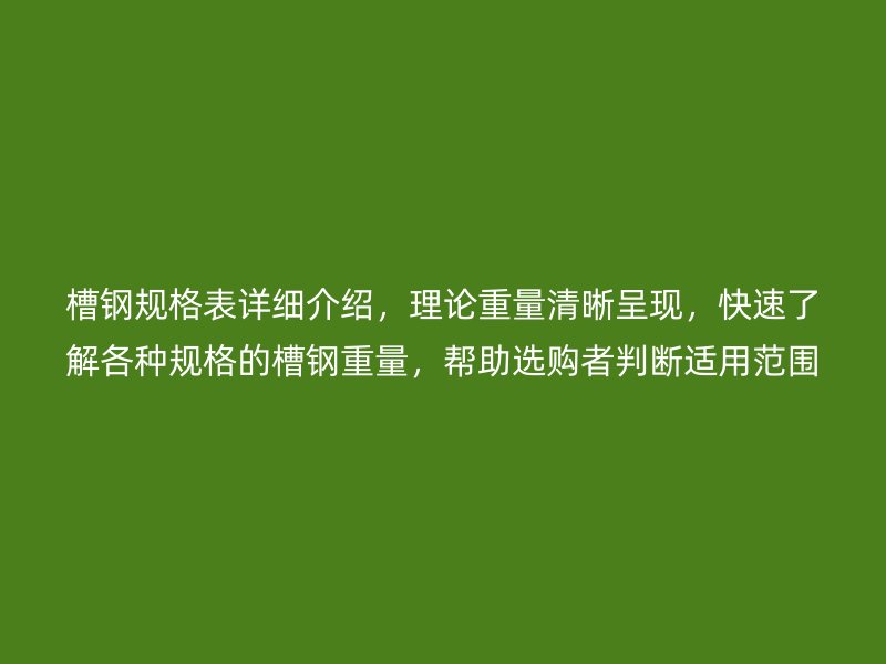 槽鋼規(guī)格表詳細(xì)介紹，理論重量清晰呈現(xiàn)，快速了解各種規(guī)格的槽鋼重量，幫助選購(gòu)者判斷適用范圍。