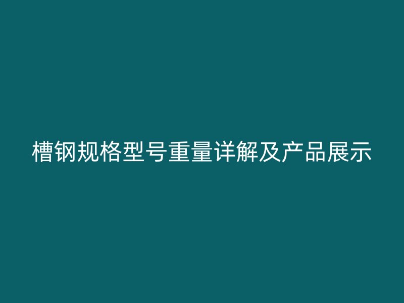 槽鋼規格型號重量詳解及產品展示