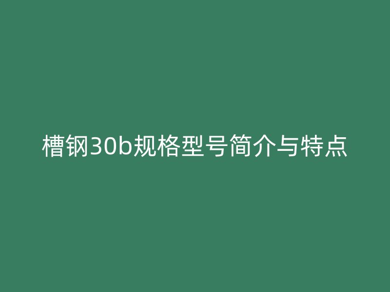 槽鋼30b規格型號簡介與特點