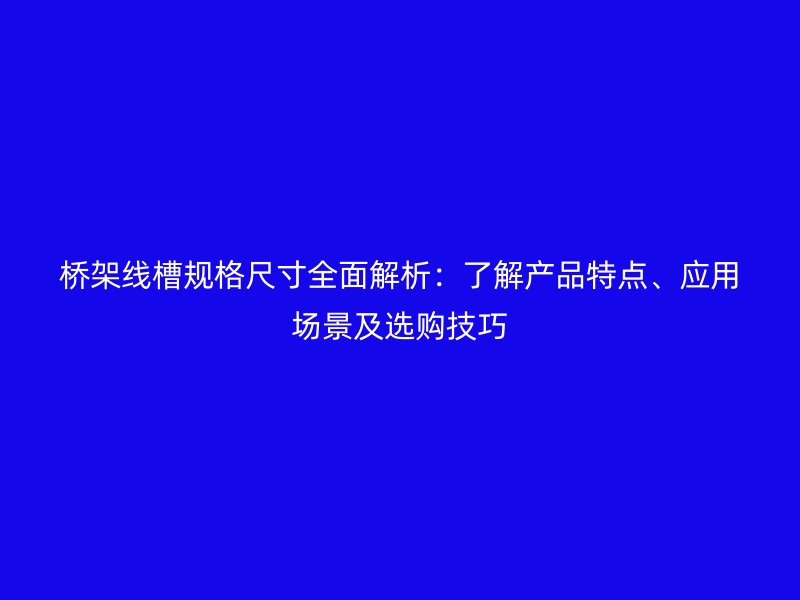 橋架線槽規格尺寸全面解析：了解產品特點、應用場景及選購技巧