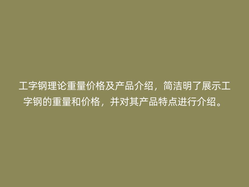 工字鋼理論重量價格及產(chǎn)品介紹，簡潔明了展示工字鋼的重量和價格，并對其產(chǎn)品特點進行介紹。