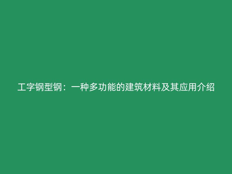 工字鋼型鋼：一種多功能的建筑材料及其應(yīng)用介紹