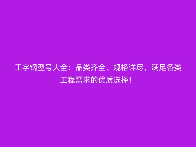 工字鋼型號大全：品類齊全、規格詳盡，滿足各類工程需求的優質選擇！