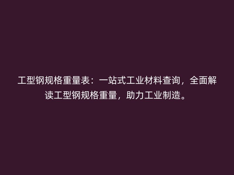 工型鋼規格重量表：一站式工業材料查詢，全面解讀工型鋼規格重量，助力工業制造。