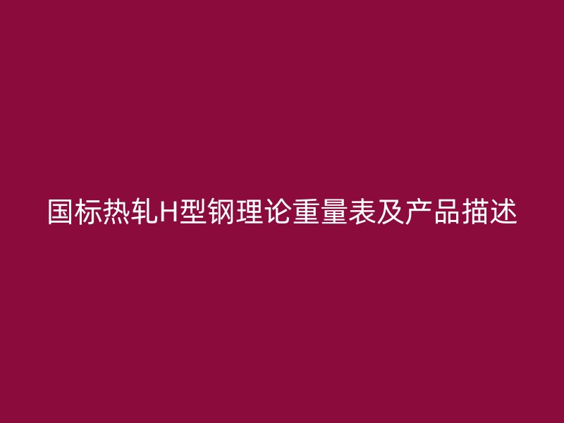 國(guó)標(biāo)熱軋H型鋼理論重量表及產(chǎn)品描述