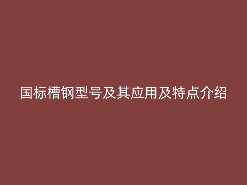 國標槽鋼型號及其應用及特點介紹