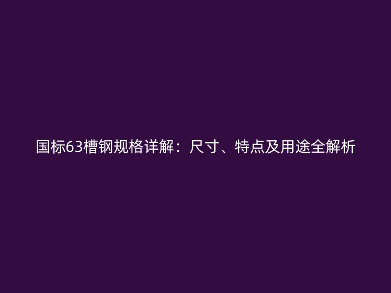 國(guó)標(biāo)63槽鋼規(guī)格詳解：尺寸、特點(diǎn)及用途全解析