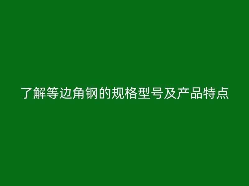 了解等邊角鋼的規格型號及產品特點