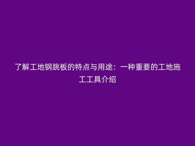 了解工地鋼跳板的特點與用途：一種重要的工地施工工具介紹