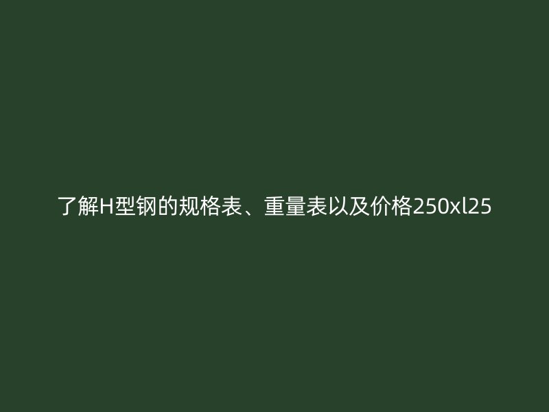 了解H型鋼的規格表、重量表以及價格250xl25