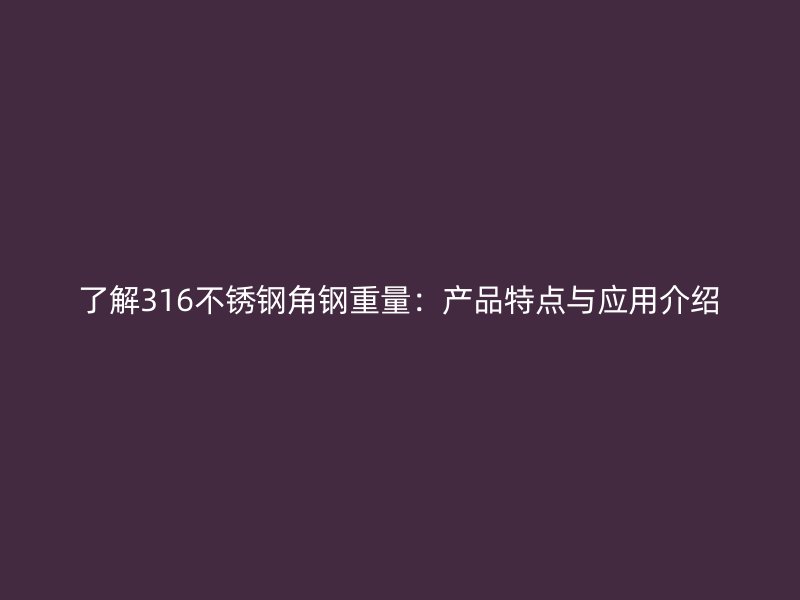 了解316不銹鋼角鋼重量：產品特點與應用介紹