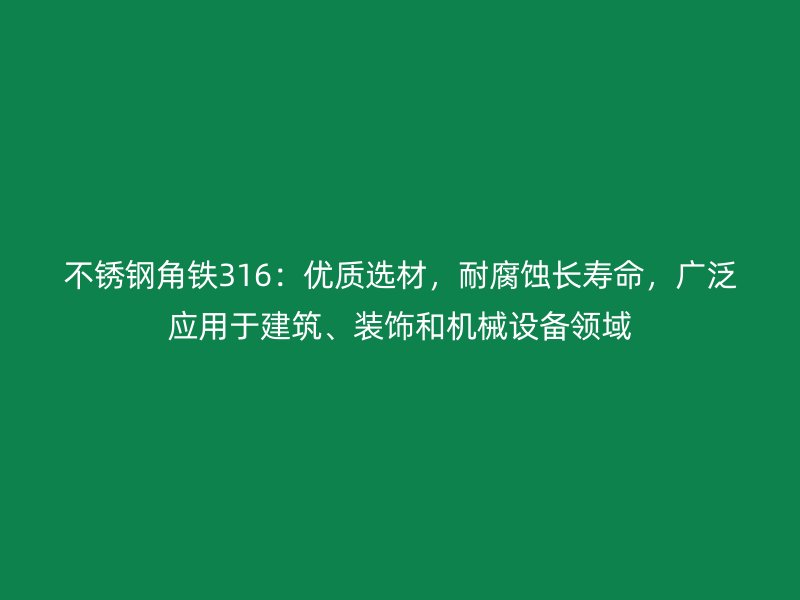 不銹鋼角鐵316：優質選材，耐腐蝕長壽命，廣泛應用于建筑、裝飾和機械設備領域