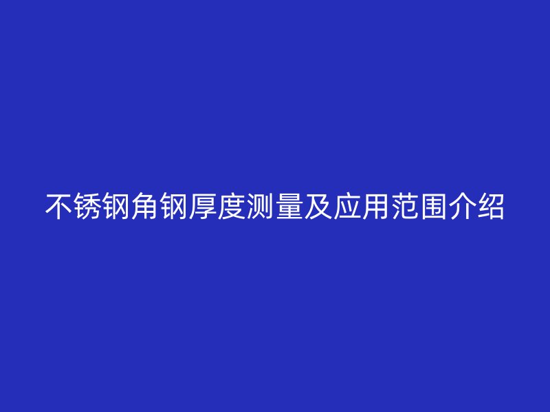 不銹鋼角鋼厚度測量及應用范圍介紹