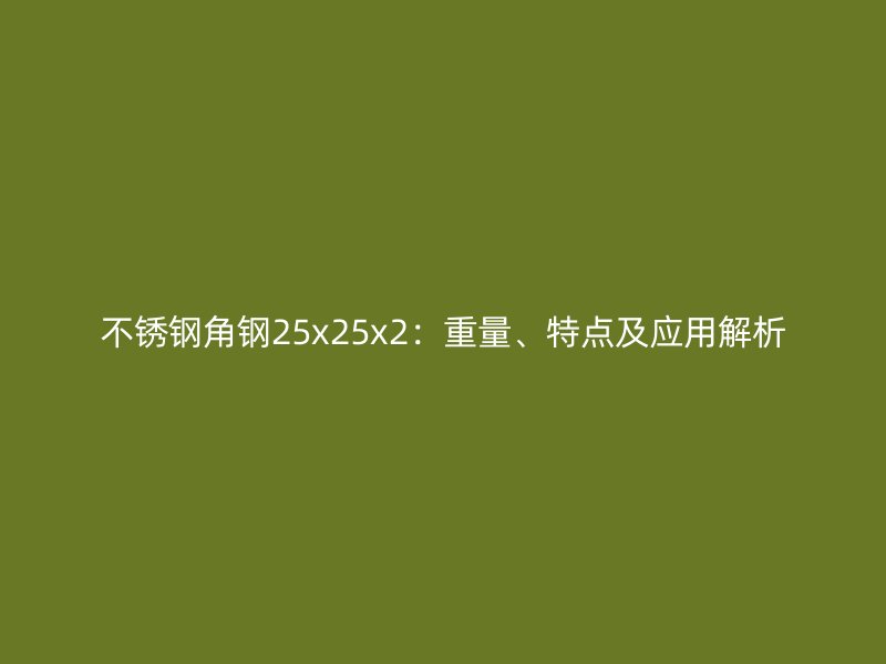 不銹鋼角鋼25x25x2：重量、特點及應用解析