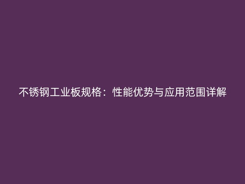 不銹鋼工業板規格：性能優勢與應用范圍詳解