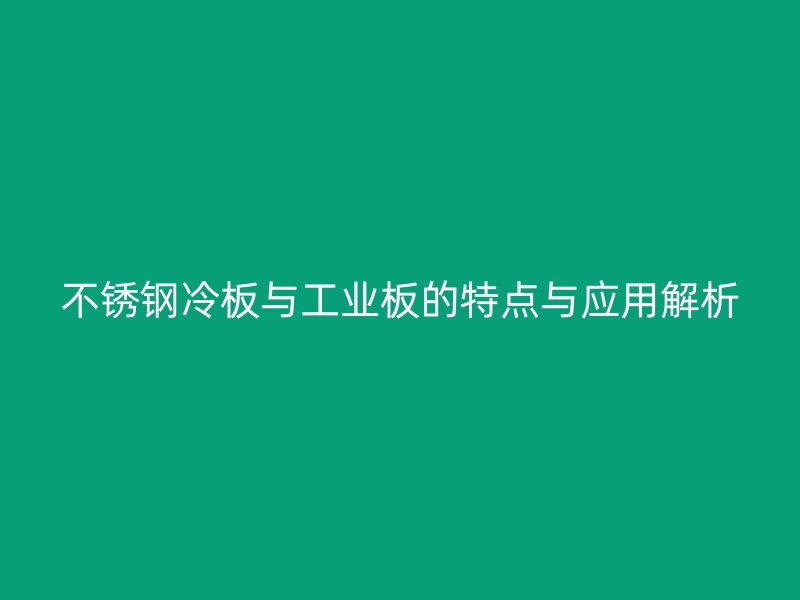 不銹鋼冷板與工業板的特點與應用解析