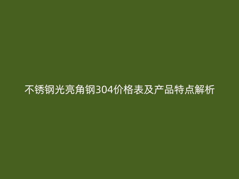 不銹鋼光亮角鋼304價(jià)格表及產(chǎn)品特點(diǎn)解析
