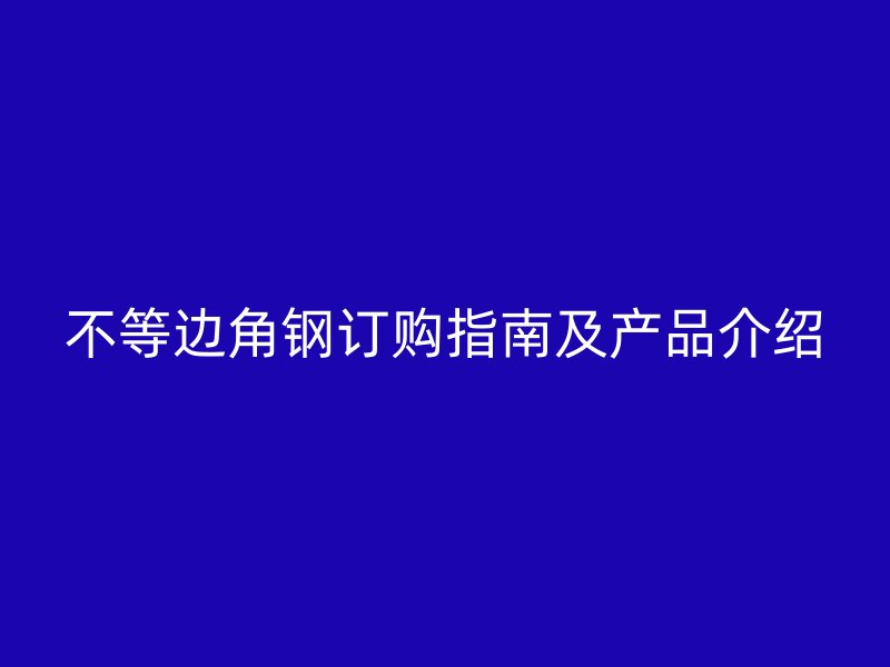 不等邊角鋼訂購指南及產品介紹