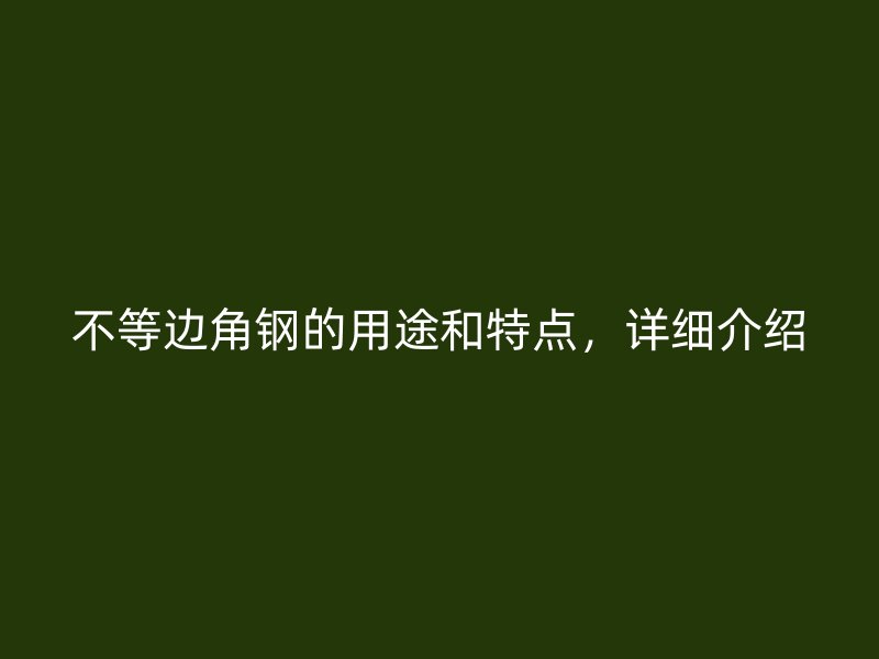 不等邊角鋼的用途和特點，詳細介紹