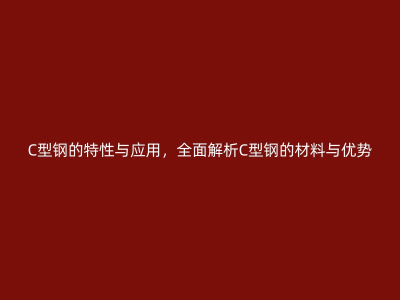 C型鋼的特性與應用，全面解析C型鋼的材料與優勢