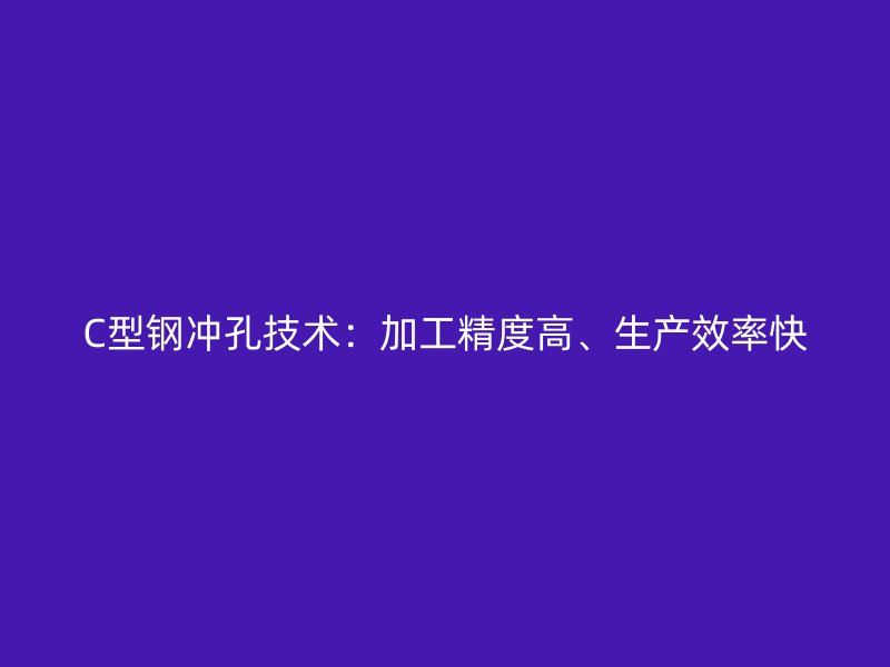 C型鋼沖孔技術：加工精度高、生產效率快