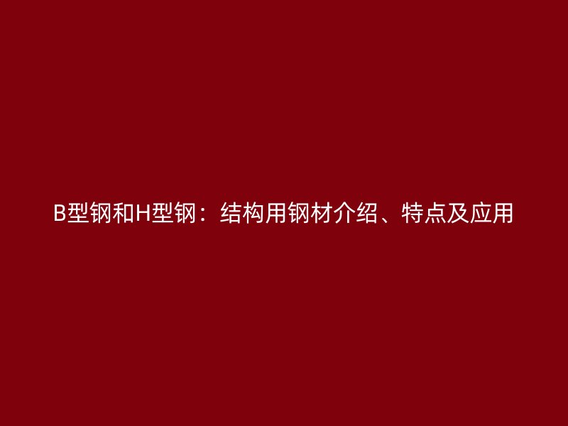 B型鋼和H型鋼：結構用鋼材介紹、特點及應用