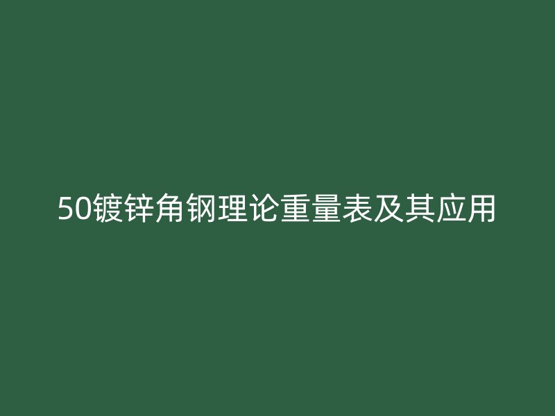 50鍍鋅角鋼理論重量表及其應用