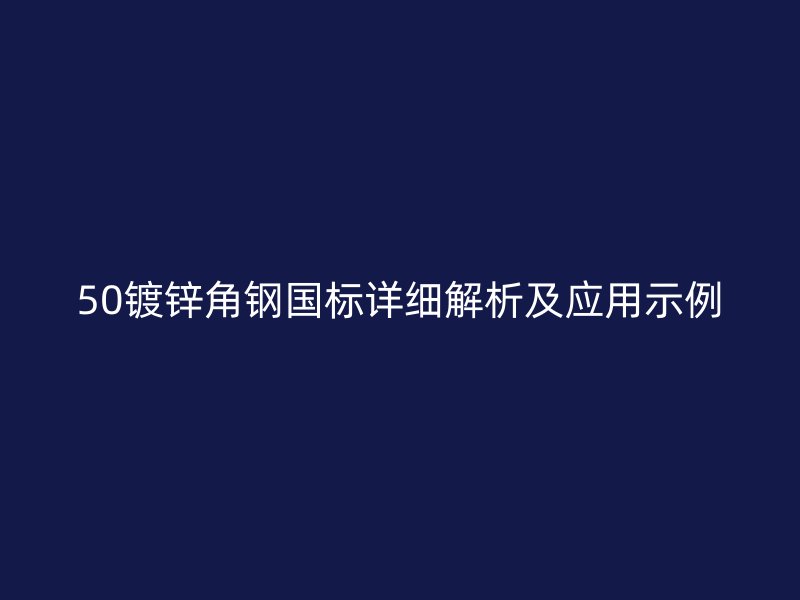 50鍍鋅角鋼國標詳細解析及應用示例