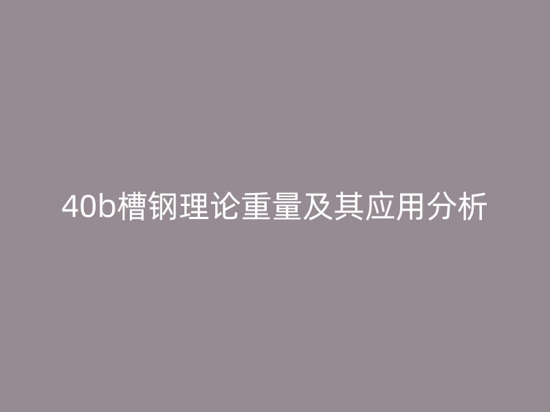 40b槽鋼理論重量及其應(yīng)用分析