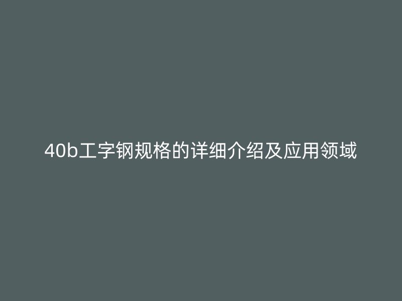 40b工字鋼規格的詳細介紹及應用領域