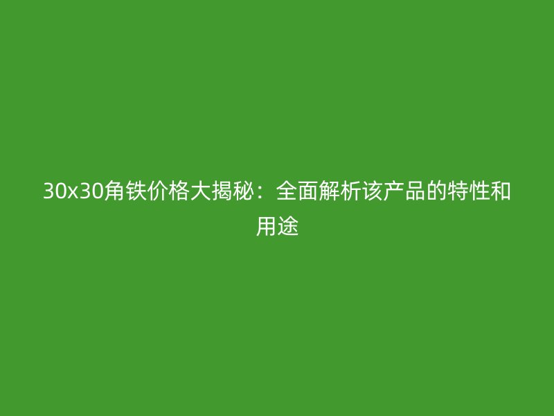 30x30角鐵價格大揭秘：全面解析該產品的特性和用途