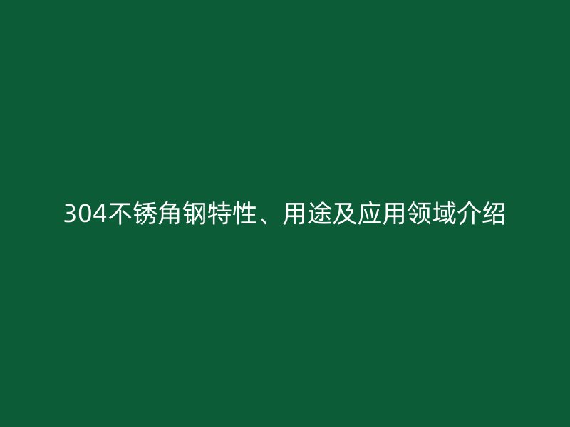 304不銹角鋼特性、用途及應用領域介紹