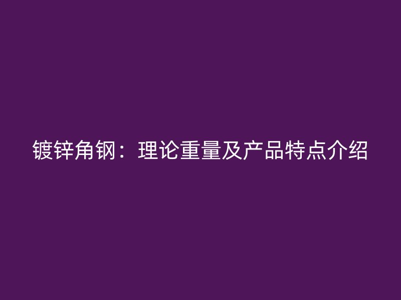 鍍鋅角鋼：理論重量及產品特點介紹