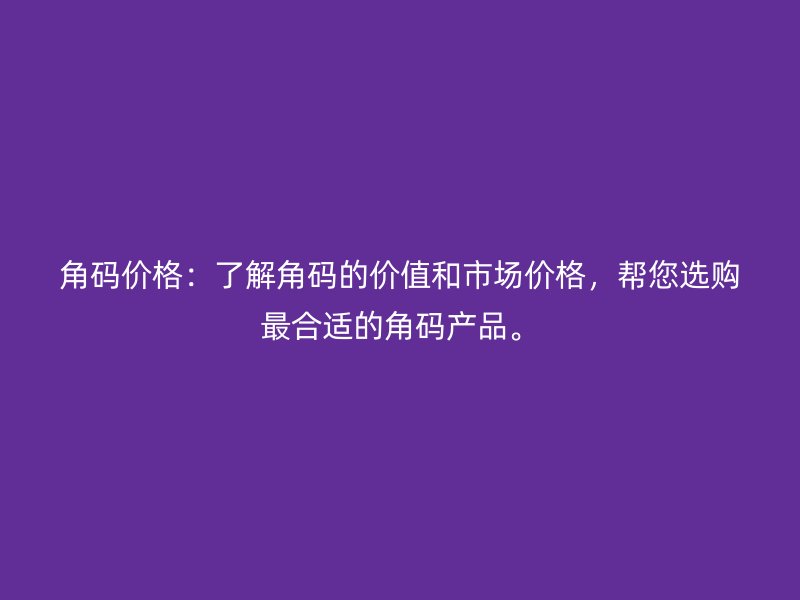 角碼價格：了解角碼的價值和市場價格，幫您選購最合適的角碼產品。