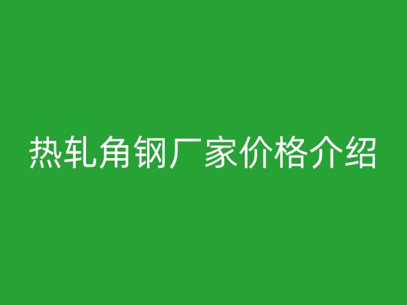 熱軋角鋼廠家價格介紹