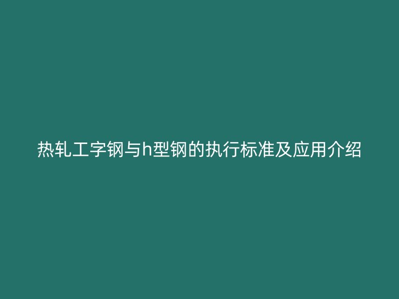 熱軋工字鋼與h型鋼的執行標準及應用介紹