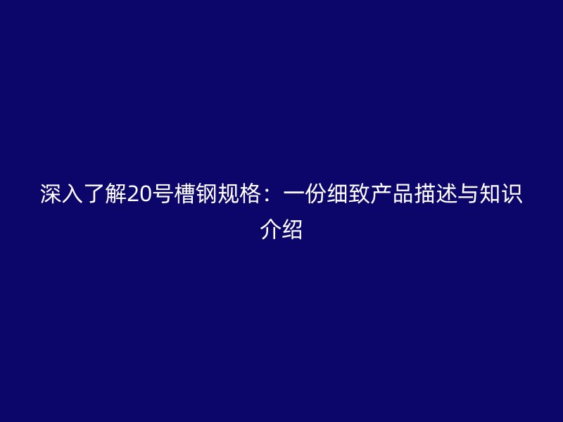 深入了解20號槽鋼規格：一份細致產品描述與知識介紹