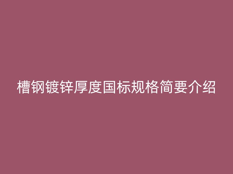 槽鋼鍍鋅厚度國標規格簡要介紹