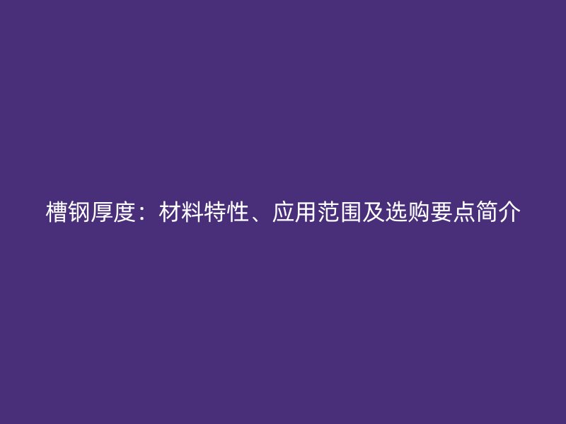 槽鋼厚度：材料特性、應用范圍及選購要點簡介