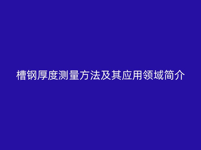 槽鋼厚度測量方法及其應用領域簡介