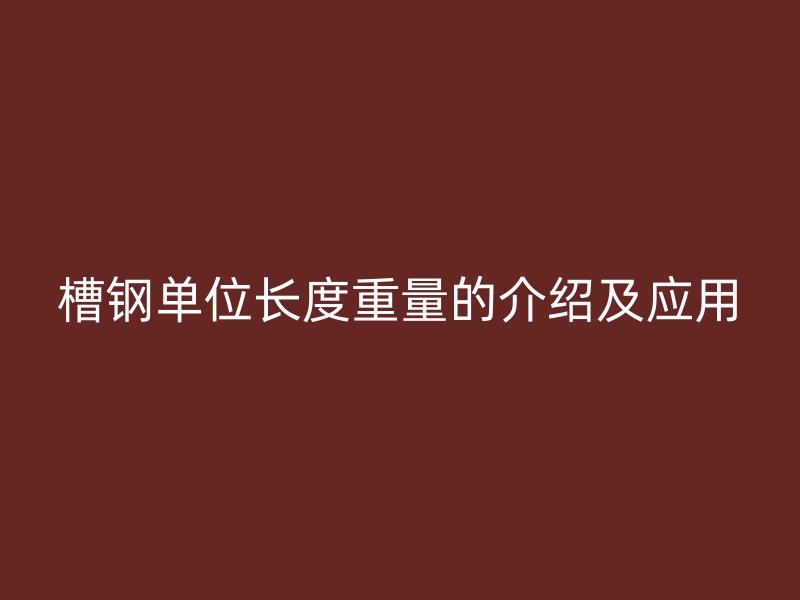 槽鋼單位長度重量的介紹及應用