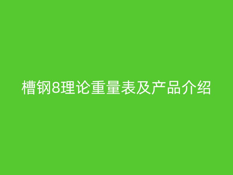槽鋼8理論重量表及產品介紹