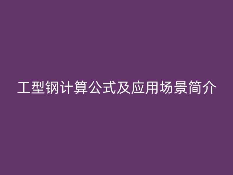工型鋼計算公式及應用場景簡介
