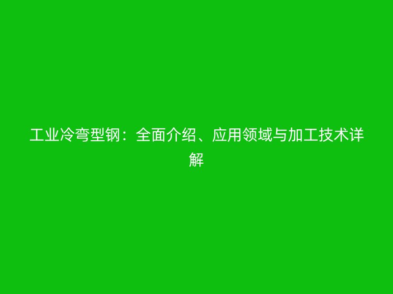 工業(yè)冷彎型鋼：全面介紹、應(yīng)用領(lǐng)域與加工技術(shù)詳解