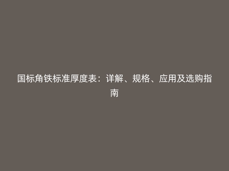 國標角鐵標準厚度表：詳解、規格、應用及選購指南