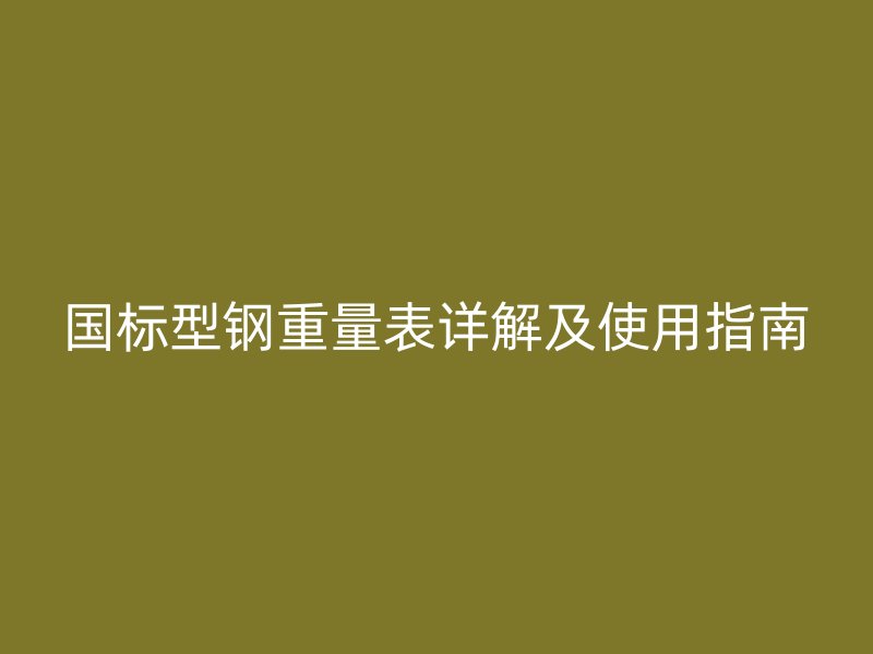 國標型鋼重量表詳解及使用指南
