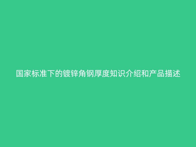 國家標準下的鍍鋅角鋼厚度知識介紹和產品描述