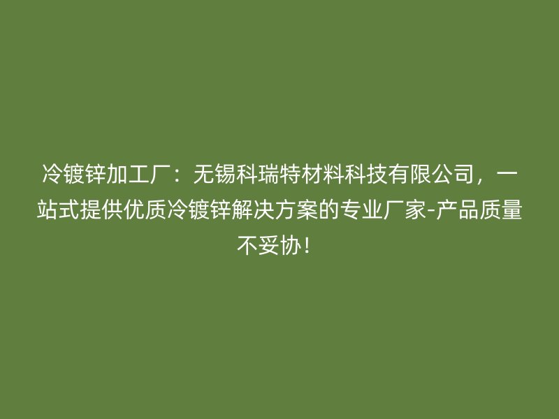 冷鍍鋅加工廠：無錫科瑞特材料科技有限公司，一站式提供優質冷鍍鋅解決方案的專業廠家-產品質量不妥協！