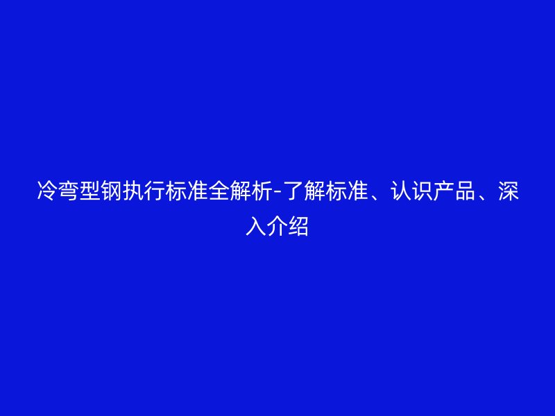 冷彎型鋼執行標準全解析-了解標準、認識產品、深入介紹