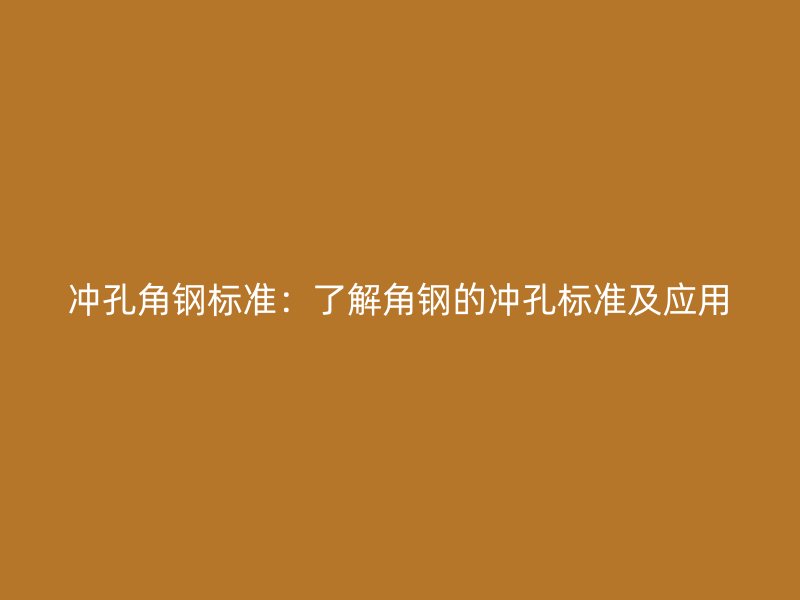 沖孔角鋼標準：了解角鋼的沖孔標準及應用